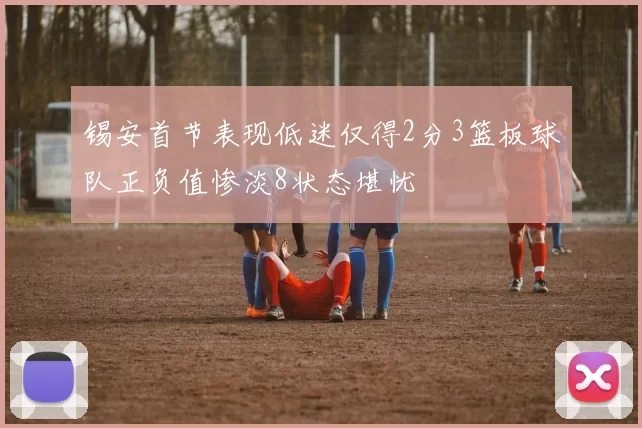锡安首节表现低迷仅得2分3篮板球队正负值惨淡8状态堪忧