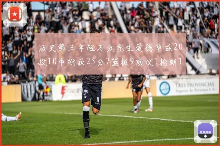历史第三年轻万分先生爱德华兹20投10中斩获25分7篮板9助攻1抢断1盖帽