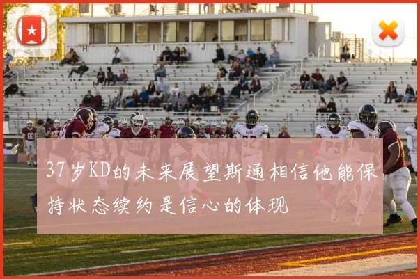 37岁KD的未来展望斯通相信他能保持状态续约是信心的体现