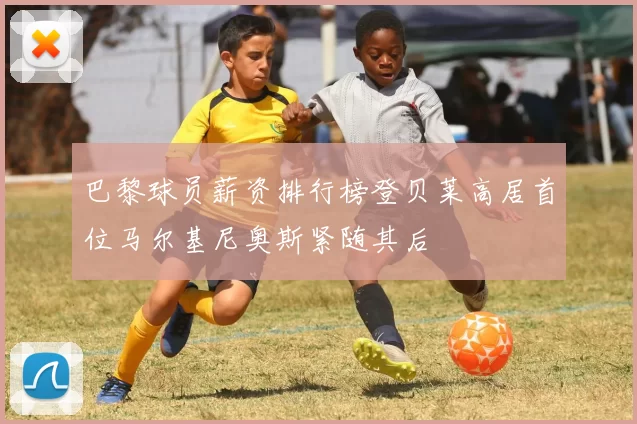 巴黎球员薪资排行榜登贝莱高居首位马尔基尼奥斯紧随其后