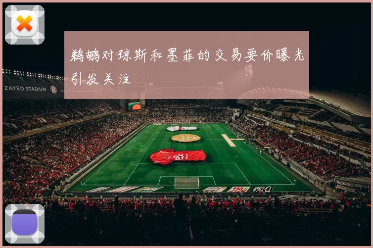 鹈鹕对琼斯和墨菲的交易要价曝光引发关注