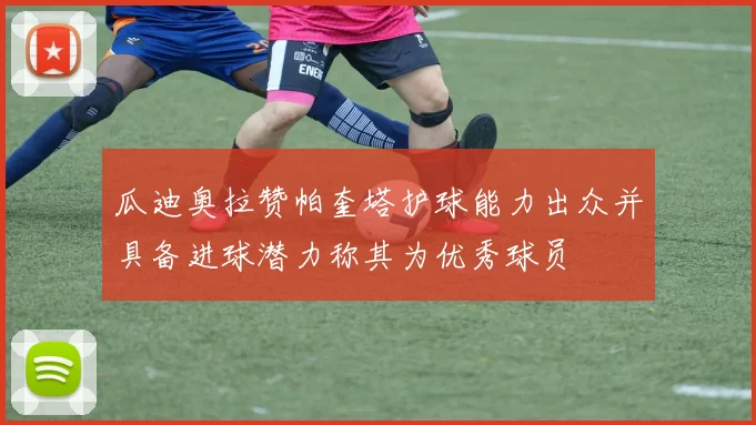 瓜迪奥拉赞帕奎塔护球能力出众并具备进球潜力称其为优秀球员